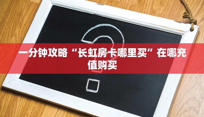 一分钟攻略“长虹房卡哪里买”在哪充值购买