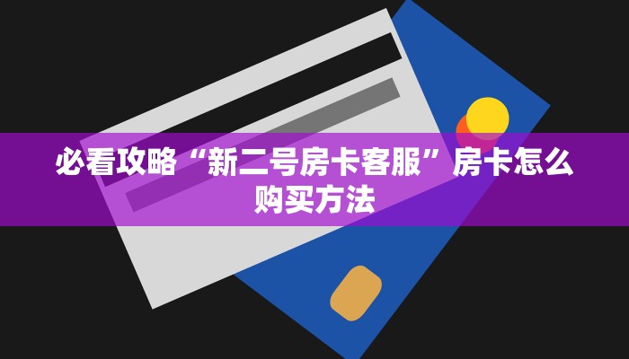 必看攻略“新二号房卡客服”房卡怎么购买方法