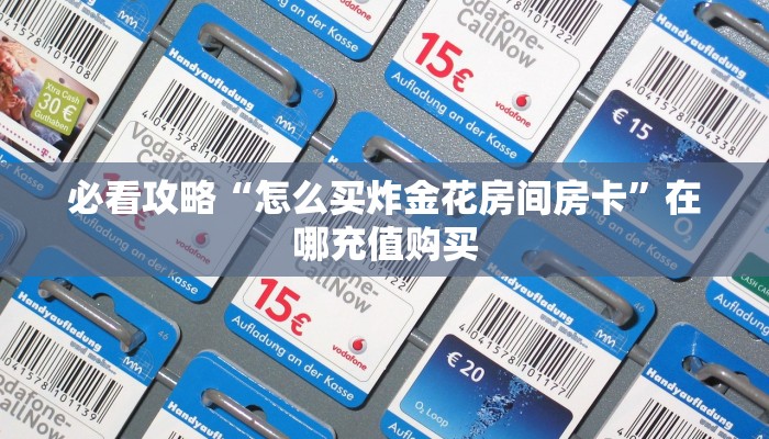 必看攻略“怎么买炸金花房间房卡”在哪充值购买