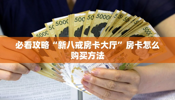 必看攻略“新八戒房卡大厅”房卡怎么购买方法