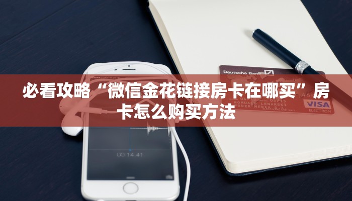 必看攻略“微信金花链接房卡在哪买”房卡怎么购买方法