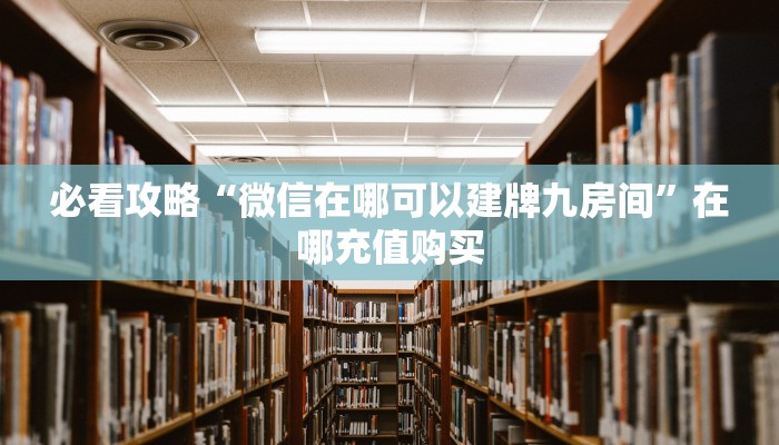 必看攻略“微信在哪可以建牌九房间”在哪充值购买