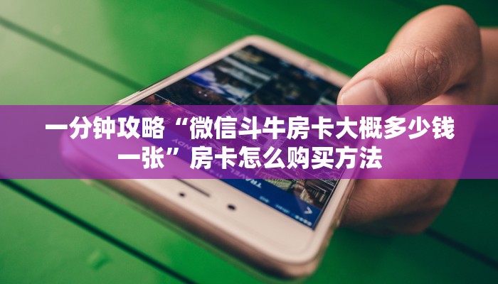 一分钟攻略“微信斗牛房卡大概多少钱一张”房卡怎么购买方法