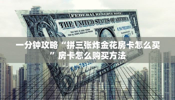一分钟攻略“拼三张炸金花房卡怎么买”房卡怎么购买方法