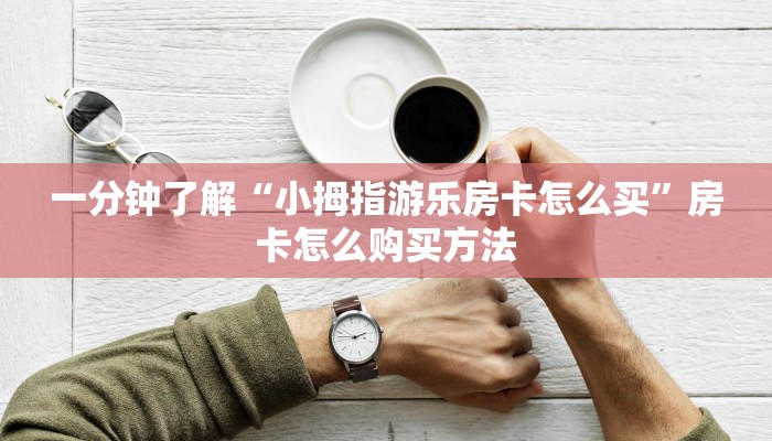 一分钟了解“小拇指游乐房卡怎么买”房卡怎么购买方法