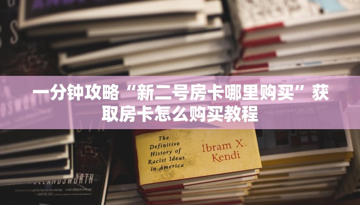 一分钟攻略“新二号房卡哪里购买”获取房卡怎么购买教程