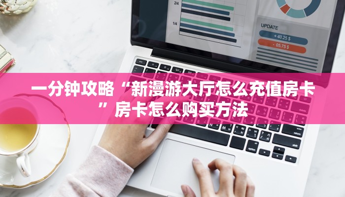 一分钟攻略“新漫游大厅怎么充值房卡”房卡怎么购买方法
