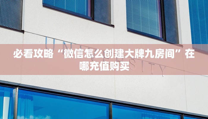 必看攻略“微信怎么创建大牌九房间”在哪充值购买