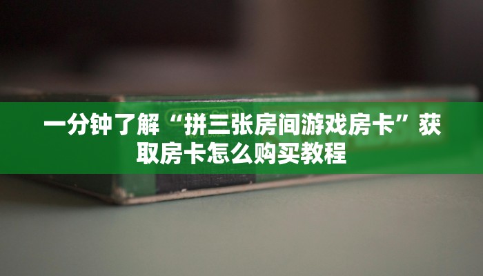 一分钟了解“拼三张房间游戏房卡”获取房卡怎么购买教程