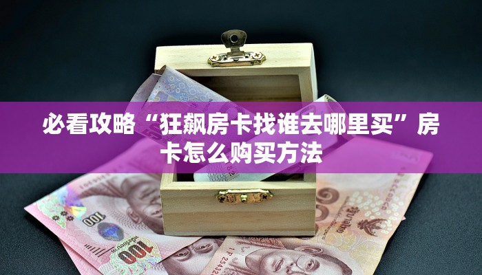 必看攻略“狂飙房卡找谁去哪里买”房卡怎么购买方法