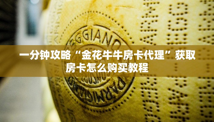 一分钟攻略“金花牛牛房卡代理”获取房卡怎么购买教程 一分钟攻略“金花牛牛房卡代理”获取房卡怎么购买教程