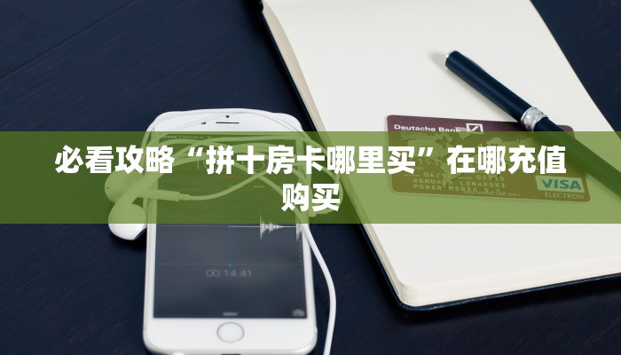 必看攻略“拼十房卡哪里买”在哪充值购买