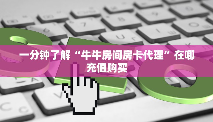 一分钟了解“牛牛房间房卡代理”在哪充值购买