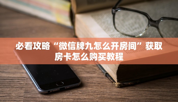 必看攻略“微信牌九怎么开房间”获取房卡怎么购买教程