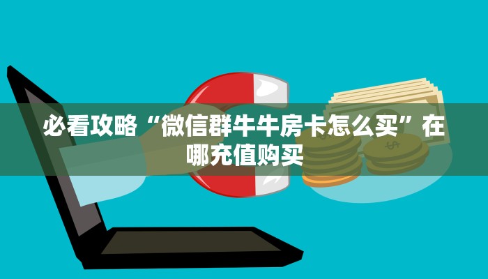 必看攻略“微信群牛牛房卡怎么买”在哪充值购买