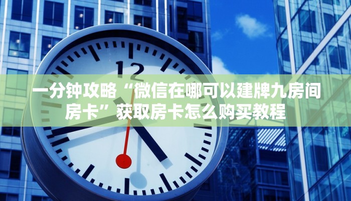 一分钟攻略“微信在哪可以建牌九房间房卡”获取房卡怎么购买教程
