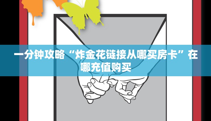 一分钟攻略“炸金花链接从哪买房卡”在哪充值购买