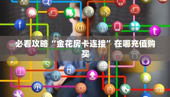 必看攻略“金花房卡连接”在哪充值购买