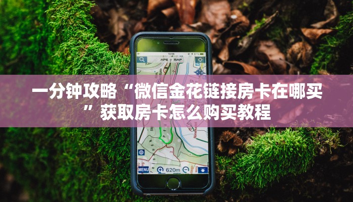 一分钟攻略“微信金花链接房卡在哪买”获取房卡怎么购买教程 一分钟攻略“微信金花链接房卡在哪买”获取房卡怎么购买教程