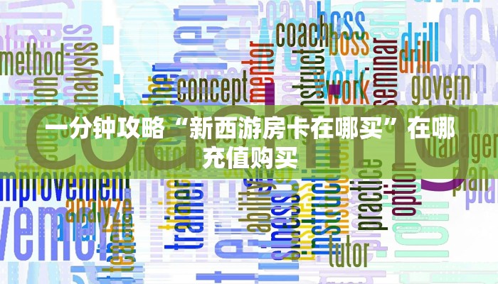 一分钟攻略“新西游房卡在哪买”在哪充值购买