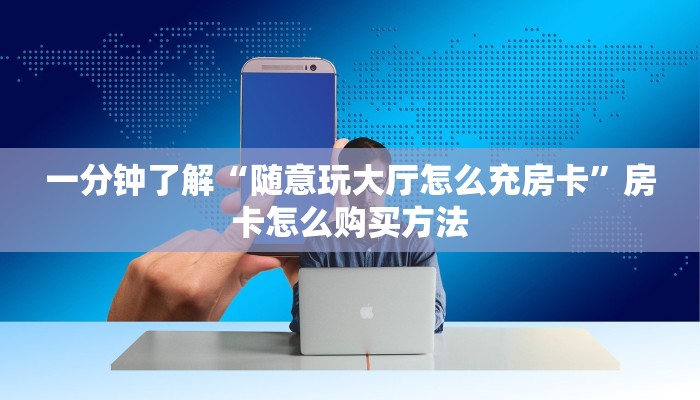 一分钟了解“随意玩大厅怎么充房卡”房卡怎么购买方法