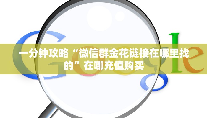 一分钟攻略“微信群金花链接在哪里找的”在哪充值购买