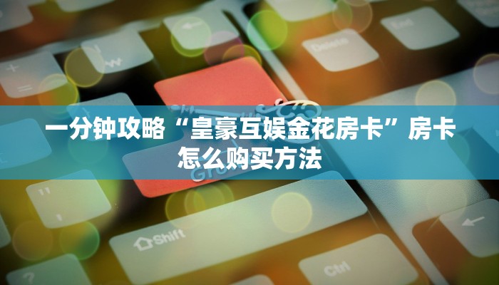 一分钟攻略“皇豪互娱金花房卡”房卡怎么购买方法