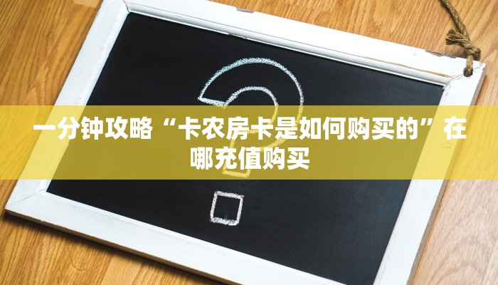 一分钟攻略“卡农房卡是如何购买的”在哪充值购买 一分钟攻略“卡农房卡是如何购买的”在哪充值购买