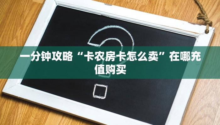 一分钟攻略“卡农房卡怎么卖”在哪充值购买 一分钟攻略“卡农房卡怎么卖”在哪充值购买