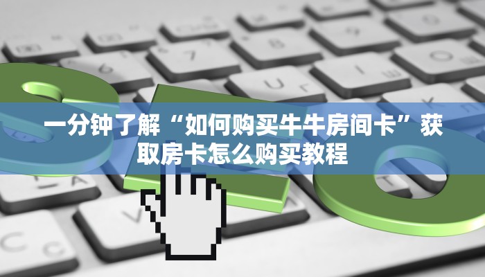 一分钟了解“新琉璃大厅链接牛牛房卡”房卡哪里可以获取