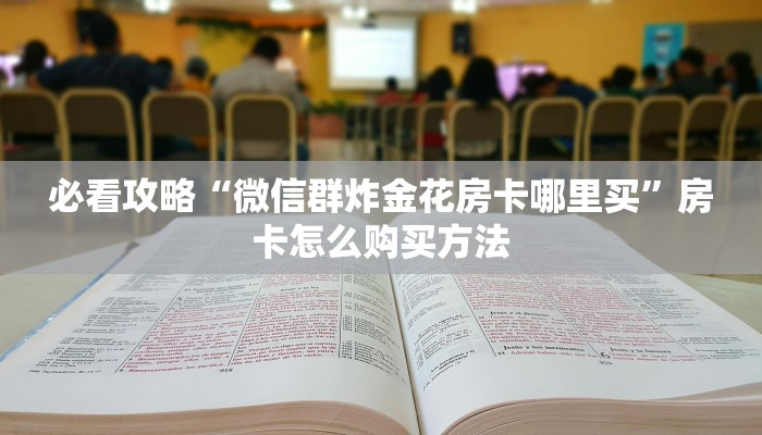 必看攻略“微信群炸金花房卡哪里买”房卡怎么购买方法