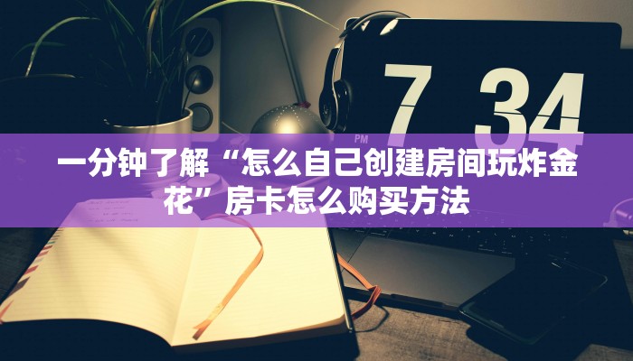 一分钟了解“怎么自己创建房间玩炸金花”房卡怎么购买方法