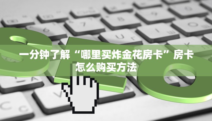 一分钟了解“哪里买炸金花房卡”房卡怎么购买方法