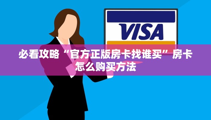 必看攻略“官方正版房卡找谁买”房卡怎么购买方法 必看攻略“官方正版房卡找谁买”房卡怎么购买方法