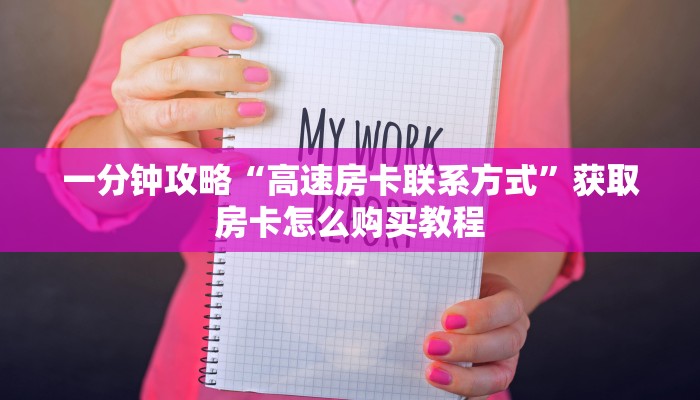 一分钟攻略“高速房卡联系方式”获取房卡怎么购买教程