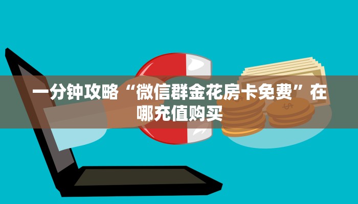 一分钟攻略“微信群金花房卡免费”在哪充值购买