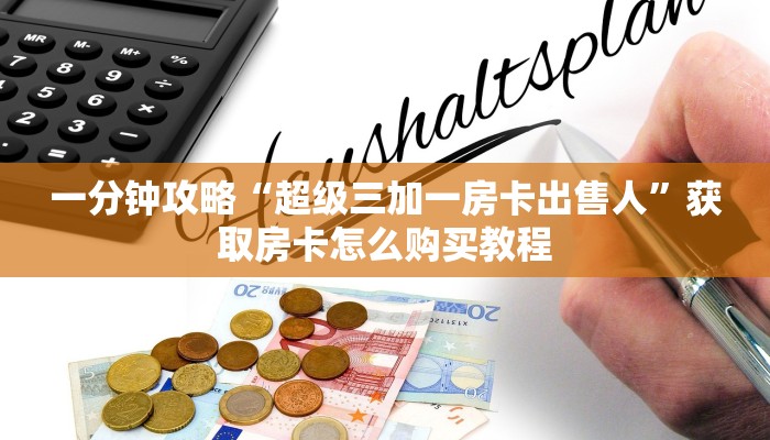 必看攻略“超级三加一房卡客服”房卡怎么购买方法 必看攻略“超级三加一房卡客服”房卡怎么购买方法