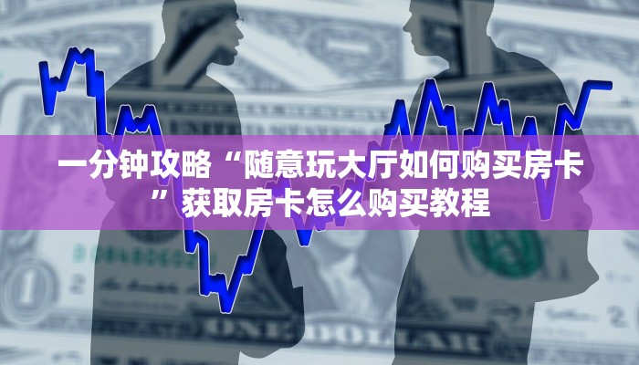 一分钟了解“炸金花怎么邀请好友一起玩”房卡怎么购买方法
