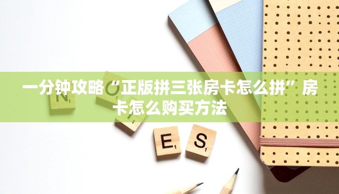 一分钟攻略“正版拼三张房卡怎么拼”房卡怎么购买方法
