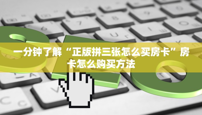 一分钟了解“正版拼三张怎么买房卡”房卡怎么购买方法