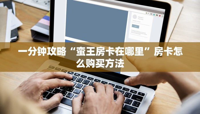 一分钟攻略“蛮王房卡在哪里”房卡怎么购买方法