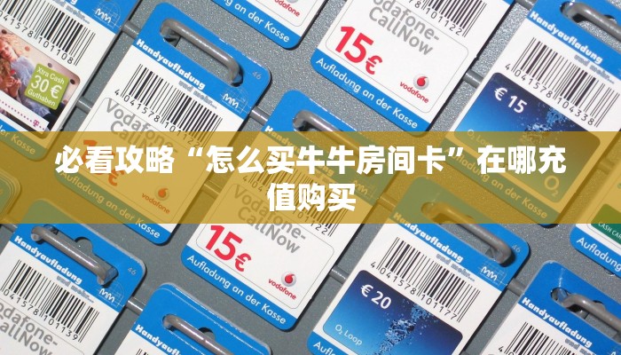 必看攻略“怎么买牛牛房间卡”在哪充值购买