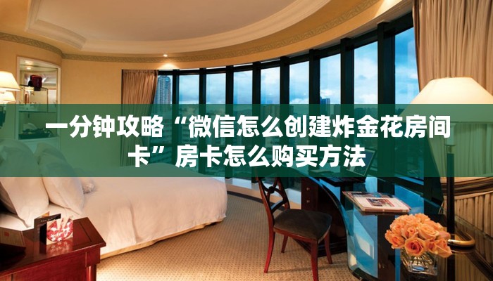 一分钟攻略“微信怎么创建炸金花房间卡”房卡怎么购买方法 一分钟攻略“微信怎么创建炸金花房间卡”房卡怎么购买方法