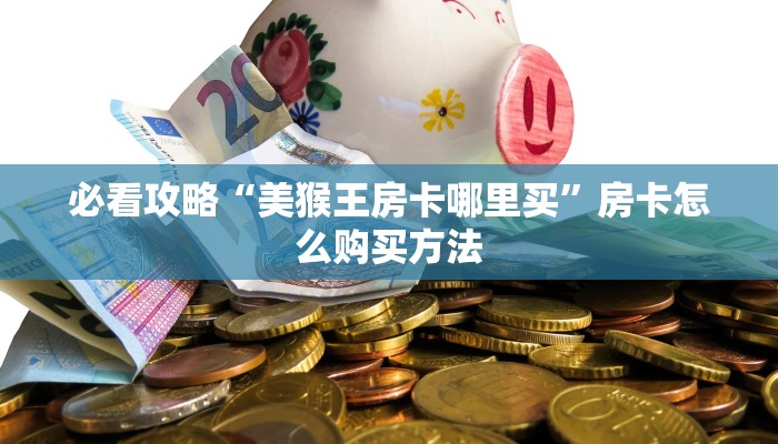 必看攻略“美猴王房卡哪里买”房卡怎么购买方法