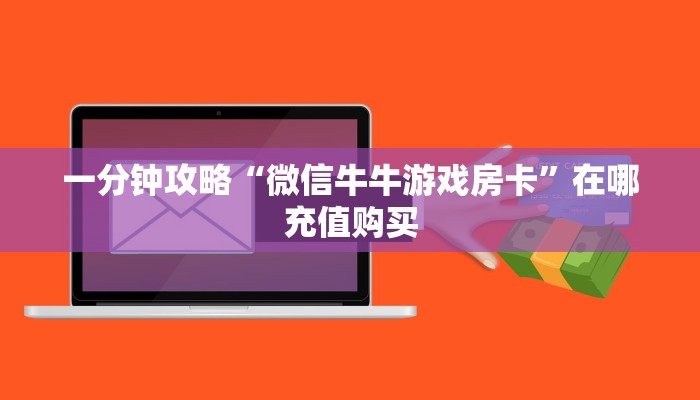 一分钟攻略“微信牛牛游戏房卡”在哪充值购买 一分钟攻略“微信牛牛游戏房卡”在哪充值购买