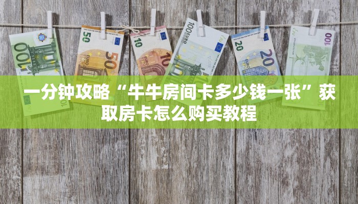 一分钟攻略“牛牛房间卡多少钱一张”获取房卡怎么购买教程