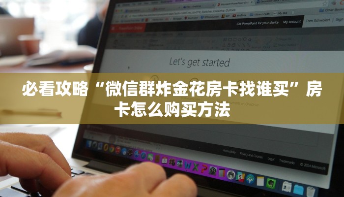 必看攻略“微信群炸金花房卡找谁买”房卡怎么购买方法