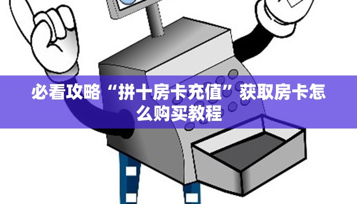 必看攻略“拼十房卡充值”获取房卡怎么购买教程
