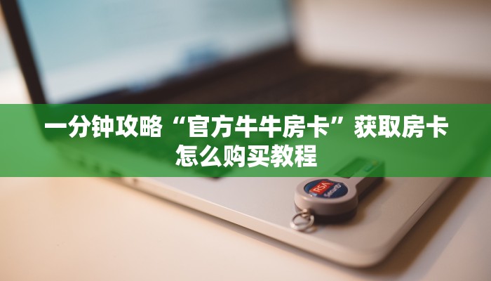一分钟攻略“官方牛牛房卡”获取房卡怎么购买教程
