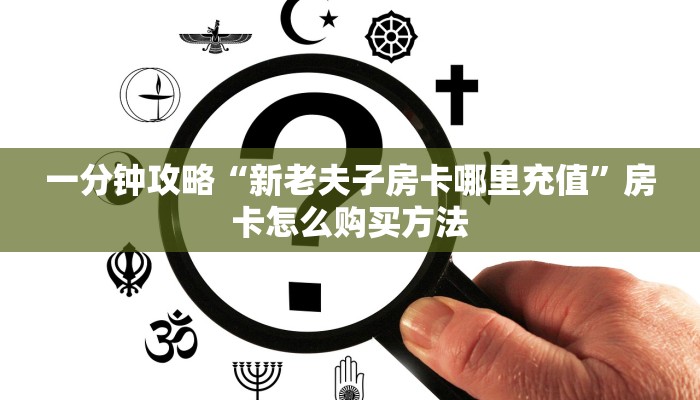一分钟攻略“新老夫子房卡哪里充值”房卡怎么购买方法